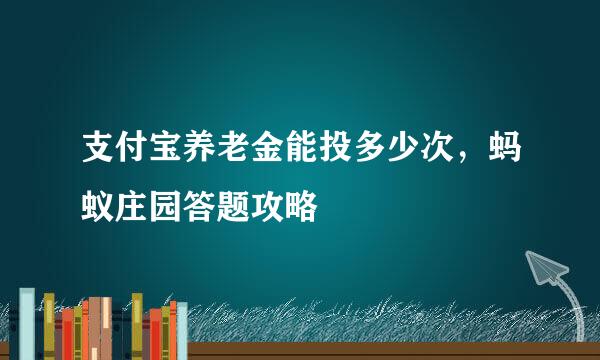 支付宝养老金能投多少次，蚂蚁庄园答题攻略
