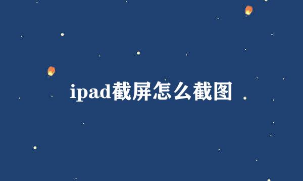 ipad截屏怎么截图