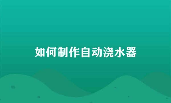 如何制作自动浇水器