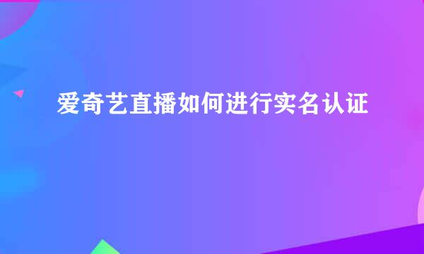 爱奇艺直播如何进行实名认证