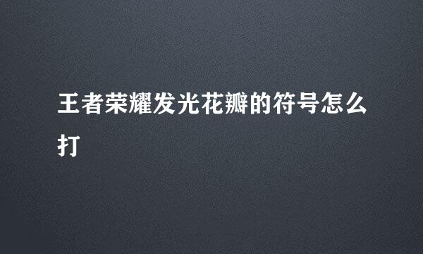 王者荣耀发光花瓣的符号怎么打
