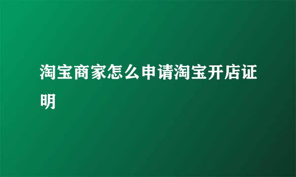 淘宝商家怎么申请淘宝开店证明