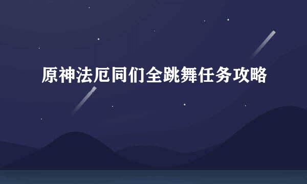 原神法厄同们全跳舞任务攻略