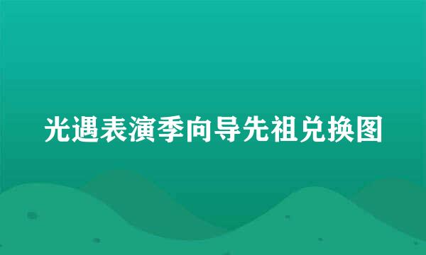光遇表演季向导先祖兑换图