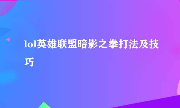 lol英雄联盟暗影之拳打法及技巧