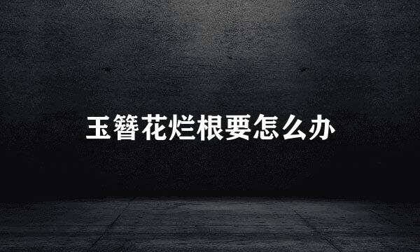 玉簪花烂根要怎么办