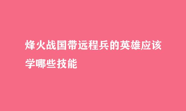 烽火战国带远程兵的英雄应该学哪些技能