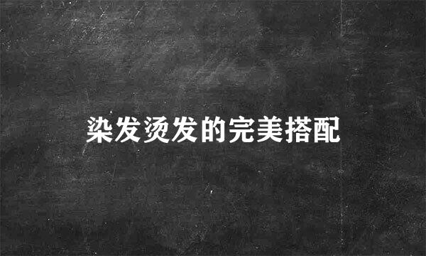 染发烫发的完美搭配