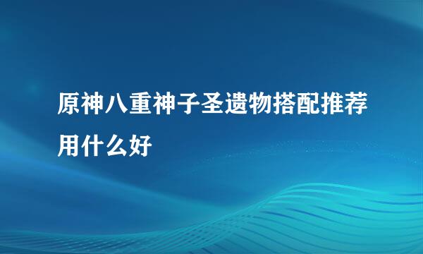 原神八重神子圣遗物搭配推荐用什么好