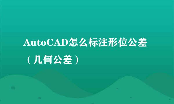 AutoCAD怎么标注形位公差（几何公差）