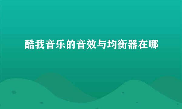 酷我音乐的音效与均衡器在哪