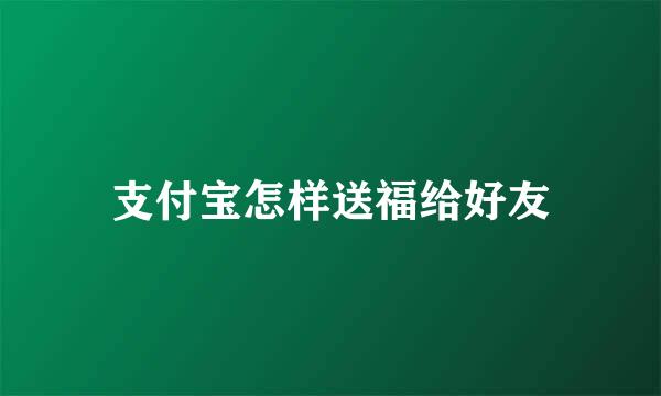 支付宝怎样送福给好友