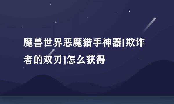 魔兽世界恶魔猎手神器[欺诈者的双刃]怎么获得