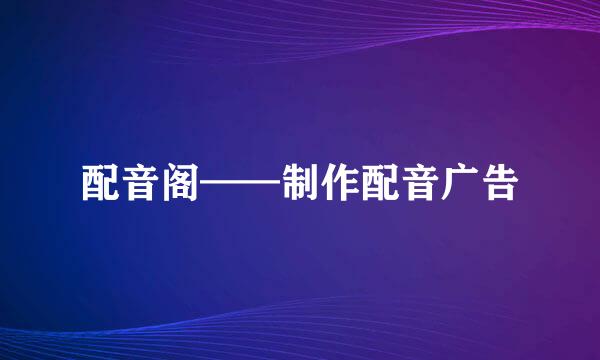 配音阁——制作配音广告