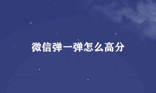 微信弹一弹怎么高分