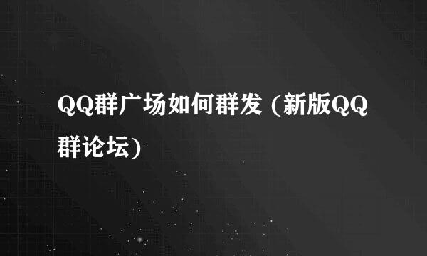 QQ群广场如何群发 (新版QQ群论坛)