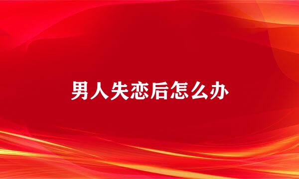 男人失恋后怎么办