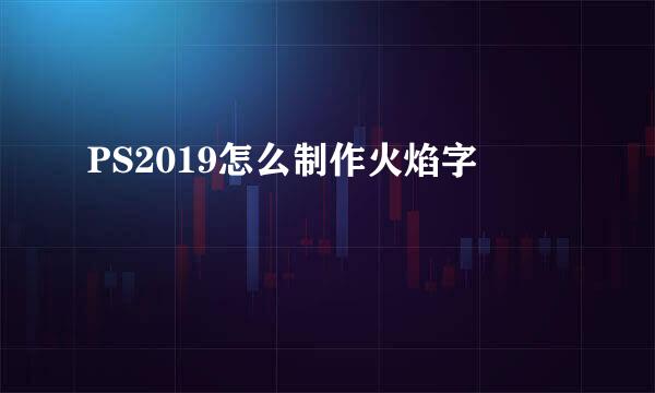PS2019怎么制作火焰字