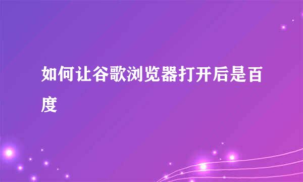 如何让谷歌浏览器打开后是百度
