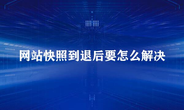 网站快照到退后要怎么解决