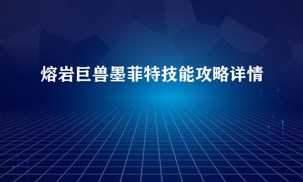 熔岩巨兽墨菲特技能攻略详情