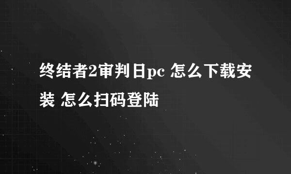 终结者2审判日pc 怎么下载安装 怎么扫码登陆