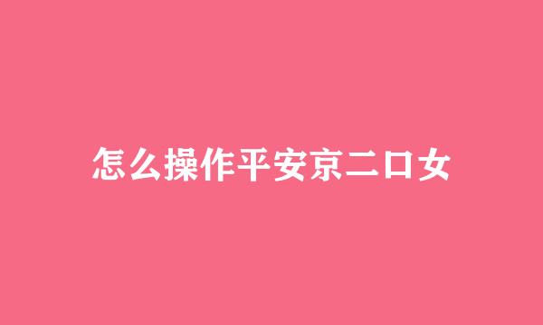 怎么操作平安京二口女