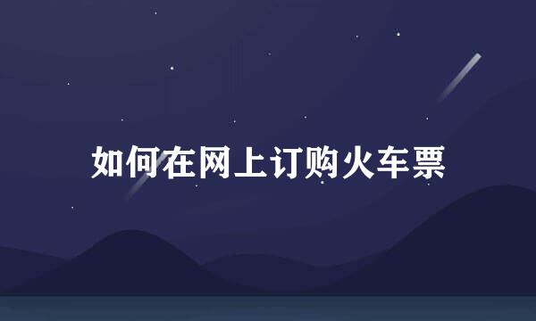如何在网上订购火车票