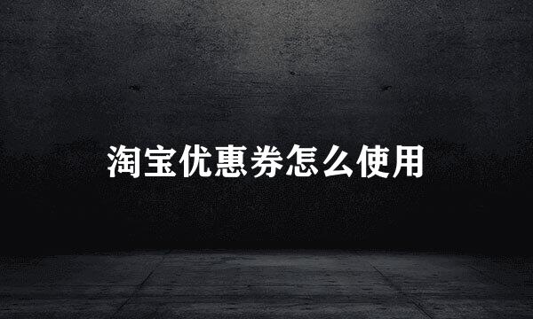 淘宝优惠券怎么使用