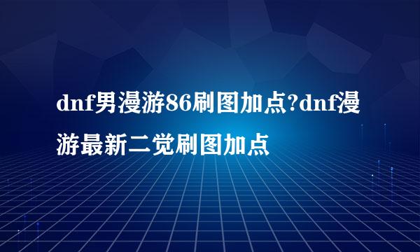 dnf男漫游86刷图加点?dnf漫游最新二觉刷图加点