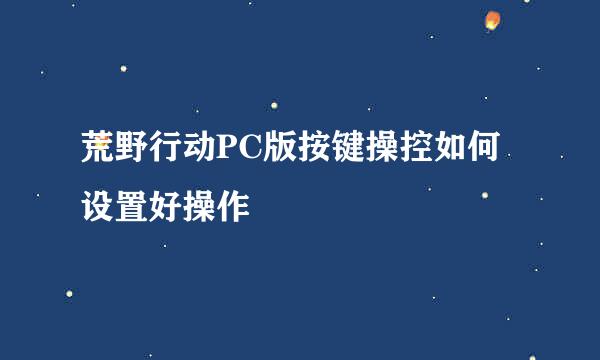 荒野行动PC版按键操控如何设置好操作