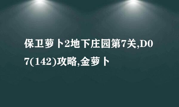 保卫萝卜2地下庄园第7关,D07(142)攻略,金萝卜