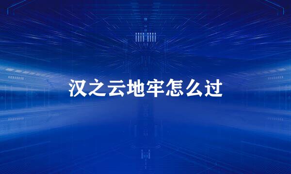 汉之云地牢怎么过