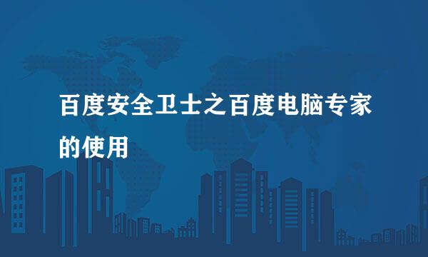 百度安全卫士之百度电脑专家的使用