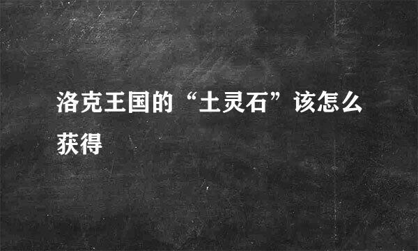 洛克王国的“土灵石”该怎么获得