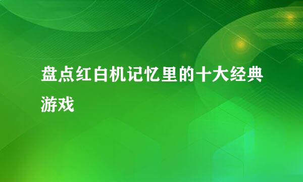 盘点红白机记忆里的十大经典游戏