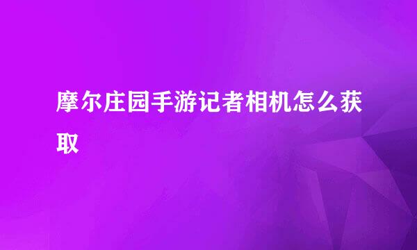 摩尔庄园手游记者相机怎么获取