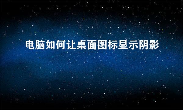 电脑如何让桌面图标显示阴影
