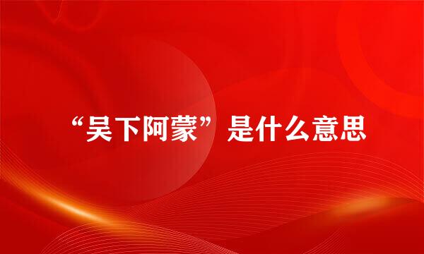“吴下阿蒙”是什么意思