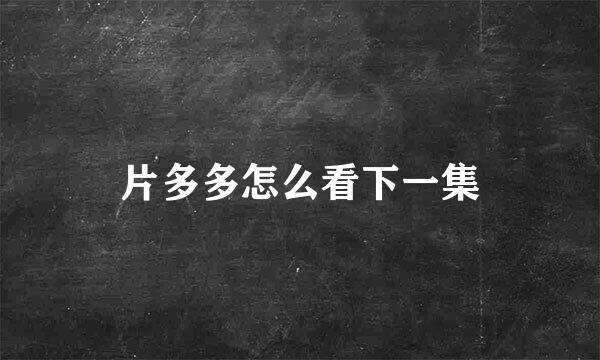 片多多怎么看下一集