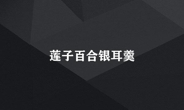 莲子百合银耳羹