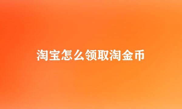 淘宝怎么领取淘金币