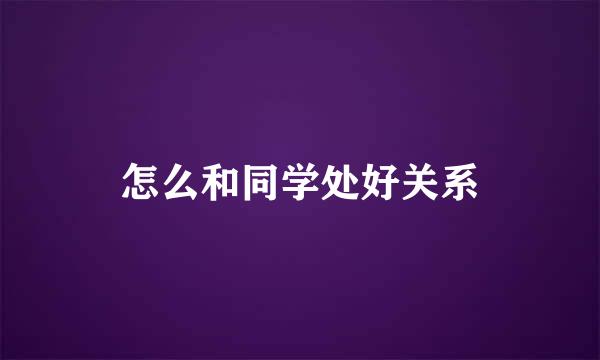 怎么和同学处好关系