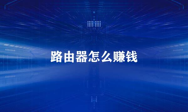 路由器怎么赚钱