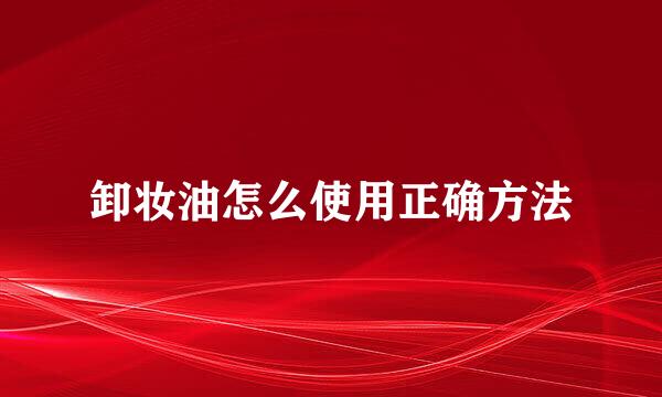 卸妆油怎么使用正确方法