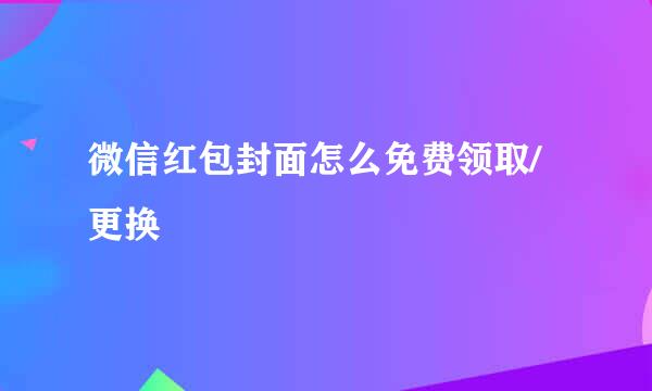 微信红包封面怎么免费领取/更换