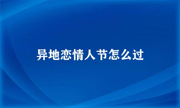 异地恋情人节怎么过