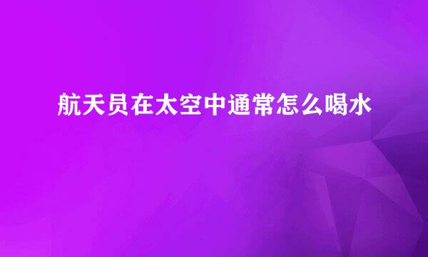航天员在太空中通常怎么喝水