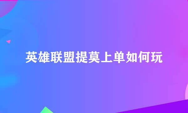 英雄联盟提莫上单如何玩