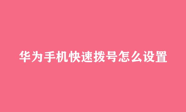 华为手机快速拨号怎么设置